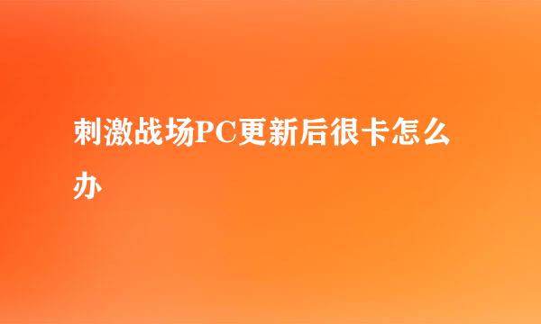 刺激战场PC更新后很卡怎么办