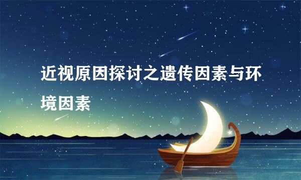 近视原因探讨之遗传因素与环境因素