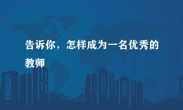 告诉你，怎样成为一名优秀的教师