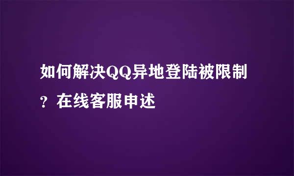 如何解决QQ异地登陆被限制？在线客服申述