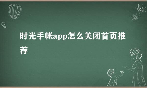 时光手帐app怎么关闭首页推荐