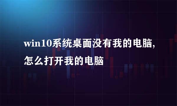 win10系统桌面没有我的电脑,怎么打开我的电脑