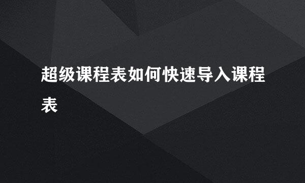 超级课程表如何快速导入课程表
