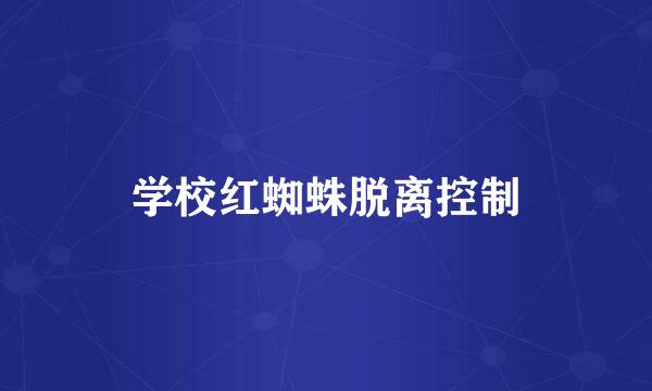 学校红蜘蛛脱离控制