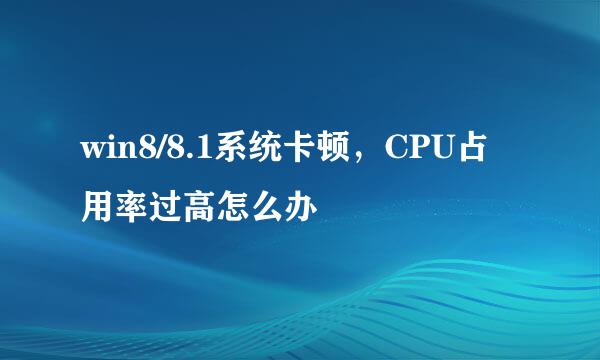 win8/8.1系统卡顿,CPU占用率过高怎么办