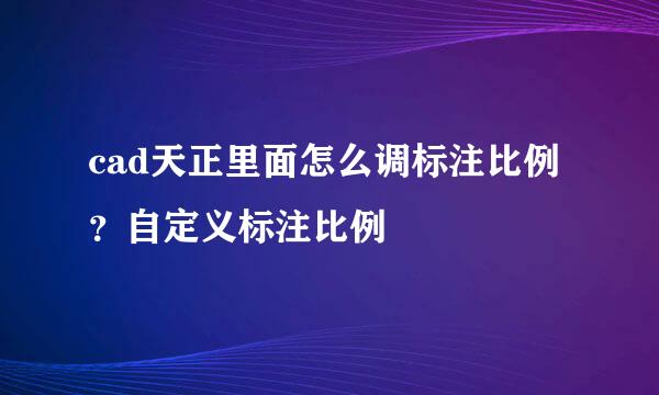 cad天正里面怎么调标注比例？自定义标注比例