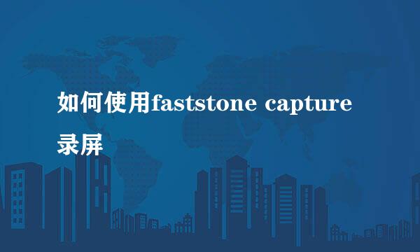 如何使用faststone capture录屏
