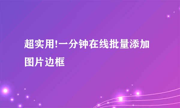 超实用!一分钟在线批量添加图片边框