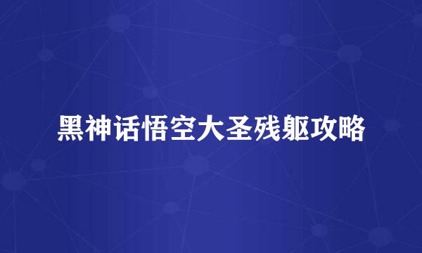 黑神话悟空大圣残躯攻略