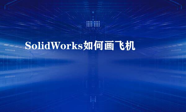 SolidWorks如何画飞机
