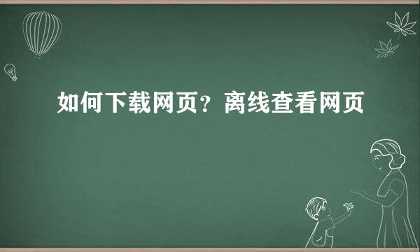 如何下载网页?离线查看网页