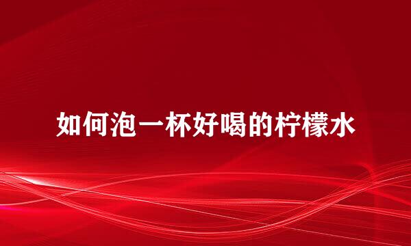 如何泡一杯好喝的柠檬水