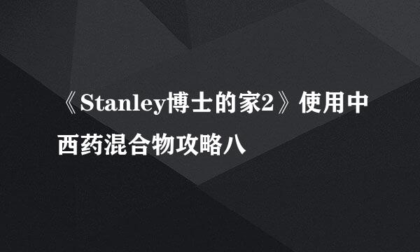 《Stanley博士的家2》使用中西药混合物攻略八