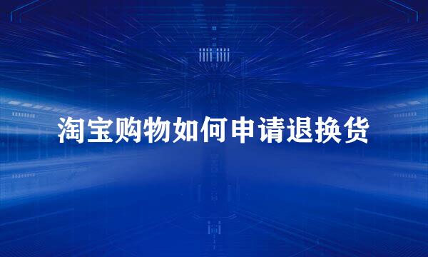 淘宝购物如何申请退换货