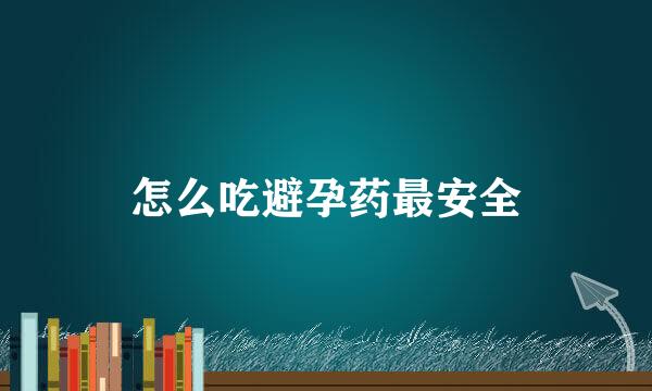 怎么吃避孕药最安全