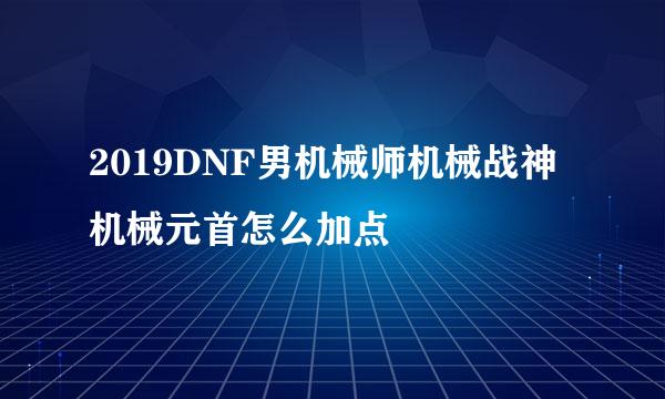 2019DNF男机械师机械战神机械元首怎么加点