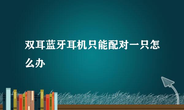 双耳蓝牙耳机只能配对一只怎么办