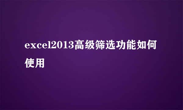 excel2013高级筛选功能如何使用