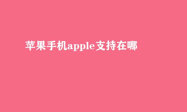 苹果手机apple支持在哪