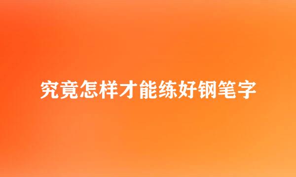 究竟怎样才能练好钢笔字