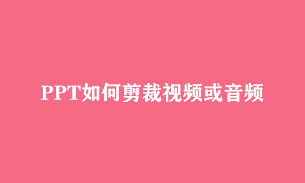 PPT如何剪裁视频或音频
