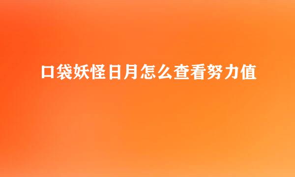 口袋妖怪日月怎么查看努力值