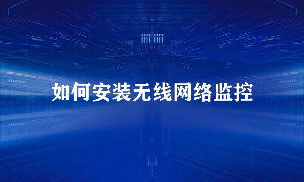 如何安装无线网络监控