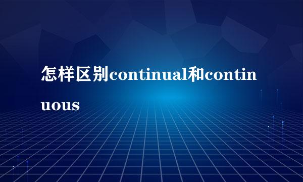 怎样区别continual和continuous