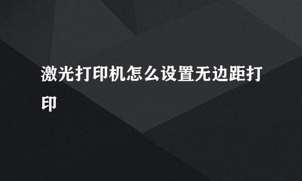 激光打印机怎么设置无边距打印