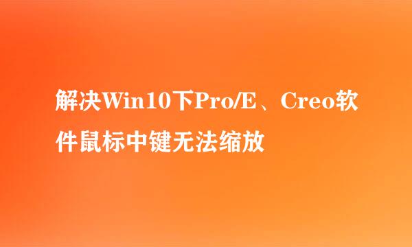 解决Win10下Pro/E、Creo软件鼠标中键无法缩放