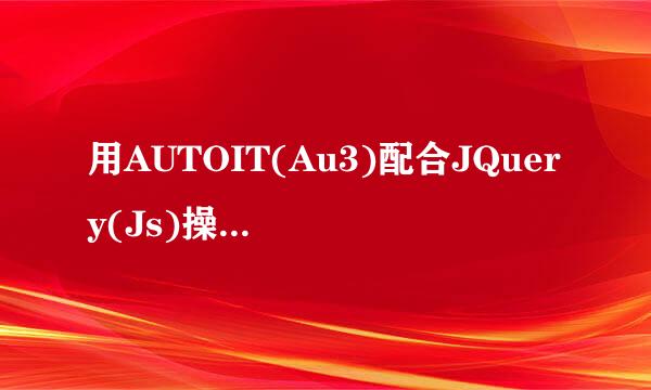 用AUTOIT(Au3)配合JQuery(Js)操作网页自动化