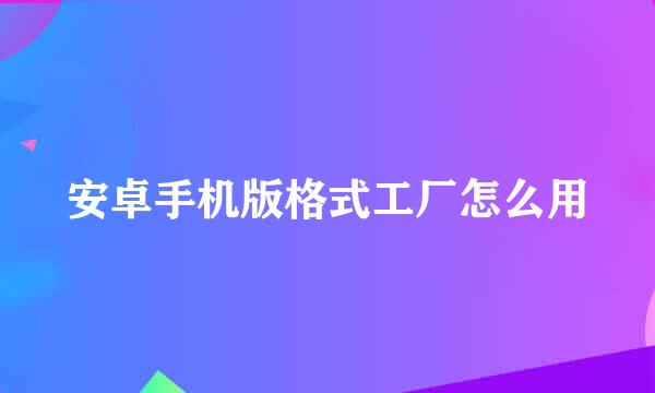 安卓手机版格式工厂怎么用