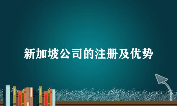 新加坡公司的注册及优势
