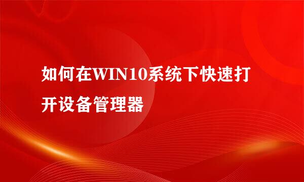 如何在WIN10系统下快速打开设备管理器