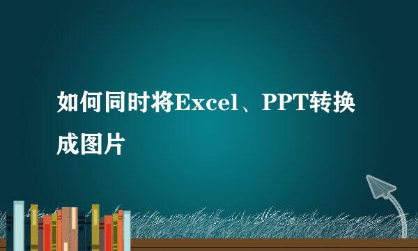 如何同时将Excel、PPT转换成图片