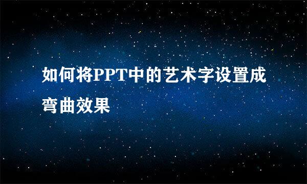 如何将PPT中的艺术字设置成弯曲效果