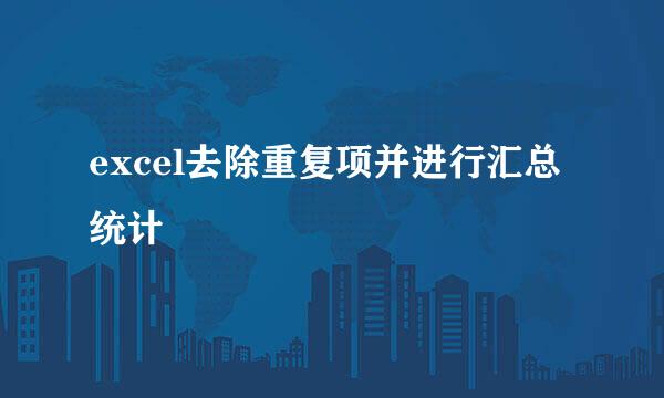 excel去除重复项并进行汇总统计