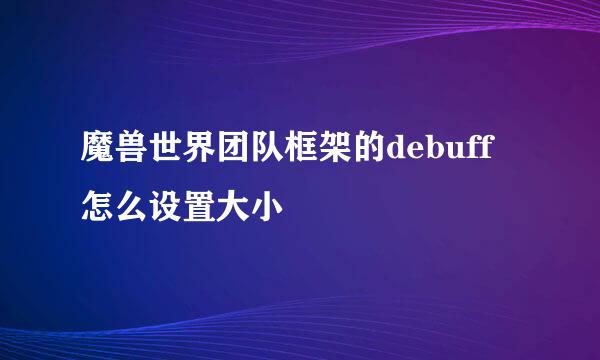 魔兽世界团队框架的debuff怎么设置大小