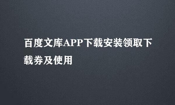 百度文库APP下载安装领取下载券及使用