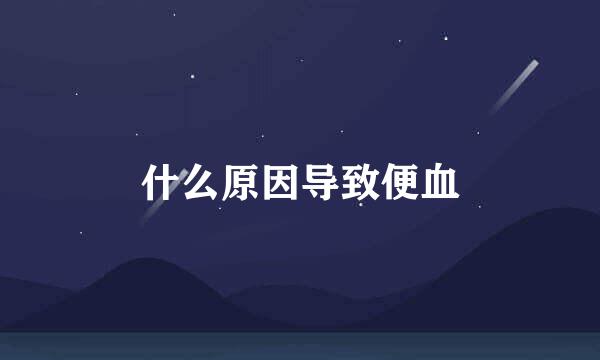 什么原因导致便血