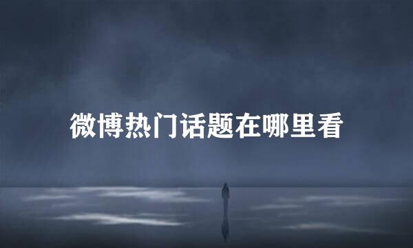 微博热门话题在哪里看