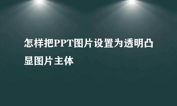 怎样把PPT图片设置为透明凸显图片主体