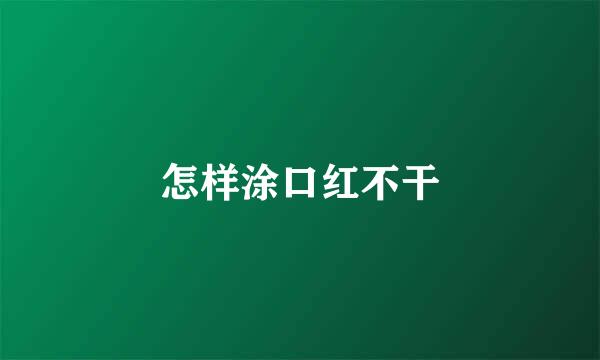 怎样涂口红不干