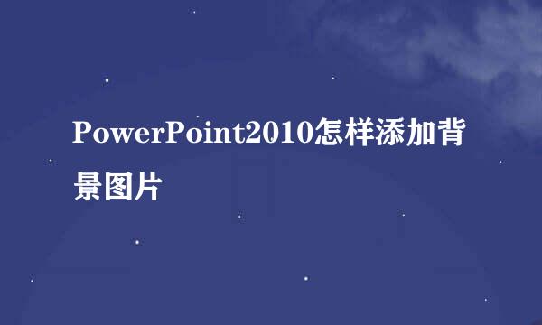 PowerPoint2010怎样添加背景图片