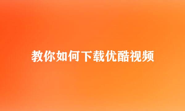 教你如何下载优酷视频