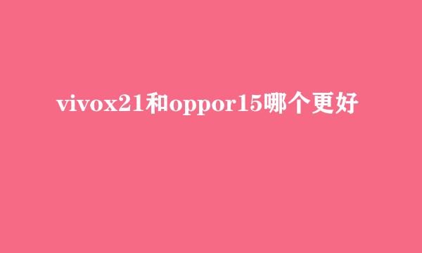 vivox21和oppor15哪个更好