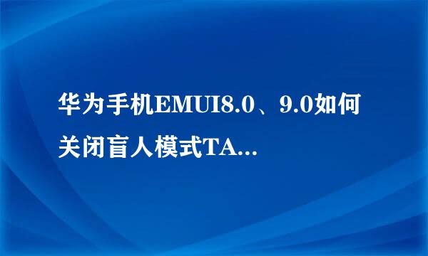 华为手机EMUI8.0、9.0如何关闭盲人模式TALKBACK