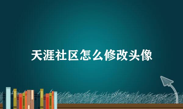 天涯社区怎么修改头像