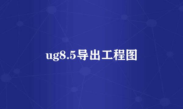 ug8.5导出工程图