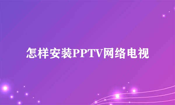 怎样安装PPTV网络电视